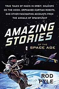 Amazing Stories of the Space Age: True Tales of Nazis in Orbit, Soldiers on the Moon, Orphaned Martian Robots, and Other Fascinating Accounts from the (Paperback)