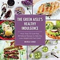 The Green Aisles Healthy Indulgence: More Than 75 Guilt-Free, All-Natural Recipes to Help You Lose Weight and Feel Great (Hardcover)