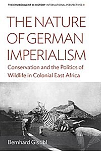 The Nature of German Imperialism : Conservation and the Politics of Wildlife in Colonial East Africa (Hardcover)