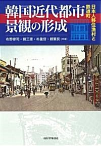 韓國近代都市景觀の形成―日本人移住漁村と鐵道町 (單行本)