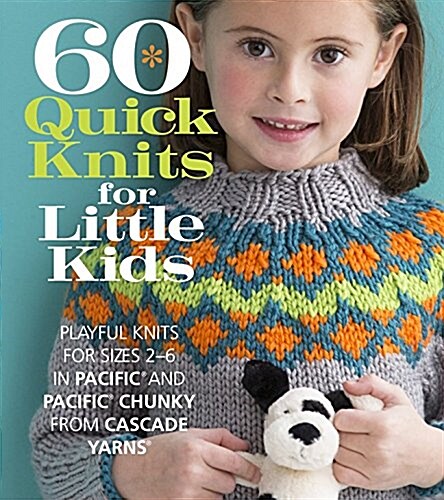 60 Quick Knits for Little Kids: Playful Knits for Sizes 2 - 6 in Pacific(R) and Pacific(R) Chunky from Cascade Yarns(r) (Paperback)