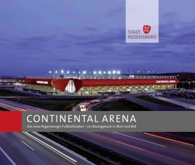 Continental Arena: Das Neue Regensburger Fussballstadion - Ein Bautagebuch in Wort Und Bild (Hardcover)