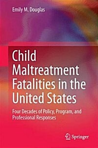 Child Maltreatment Fatalities in the United States: Four Decades of Policy, Program, and Professional Responses (Hardcover, 2017)