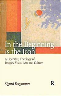 In the Beginning is the Icon : A Liberative Theology of Images, Visual Arts and Culture (Paperback)