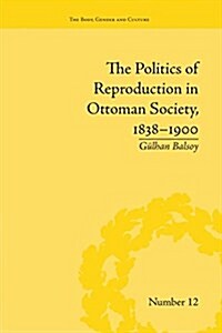 The Politics of Reproduction in Ottoman Society, 1838-1900 (Paperback)