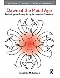 Dawn of the Metal Age : Technology and Society During the Levantine Chalcolithic (Paperback)