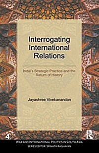 Interrogating International Relations : Indias Strategic Practice and the Return of History (Paperback)