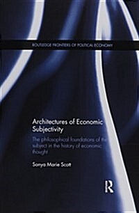 Architectures of Economic Subjectivity : The Philosophical Foundations of the Subject in the History of Economic Thought (Paperback)