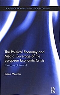 The Political Economy and Media Coverage of the European Economic Crisis : The Case of Ireland (Paperback)