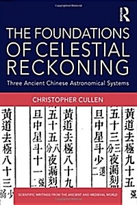 The Foundations of Celestial Reckoning : Three Ancient Chinese Astronomical Systems (Hardcover)