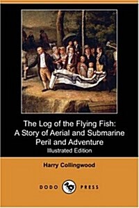 The Log of the Flying Fish : A Story of Aerial and Submarine Peril and Adventure (Illustrated Edition) (Dodo Press) (Paperback)