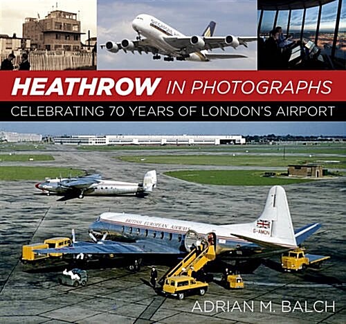 Heathrow in Photographs : Celebrating 70 Years of Londons Airport (Hardcover)