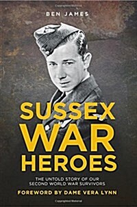 Sussex War Heroes : The Untold Story of Our Second World War Survivors (Paperback)