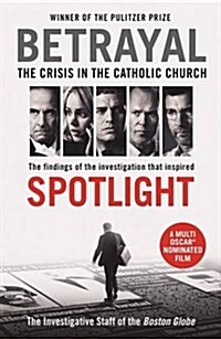 Betrayal : The Crisis in the Catholic Church: The Findings of the Investigation That Inspired the Major Motion Picture Spotlight (Paperback)