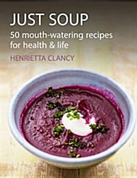 Just Soup : 50 Mouth-Watering Recipes for Health and Life (Hardcover)