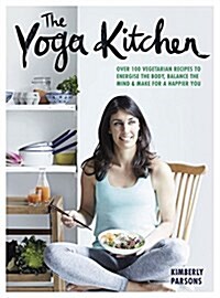 The Yoga Kitchen : Over 100 vegetarian recipes to energise the body, balance the mind & make a happier you (Hardcover)
