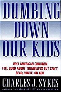 Dumbing Down Our Kids: Why American Children Feel Good about Themselves But Cant Read, Write, or Add (Hardcover, 1st)