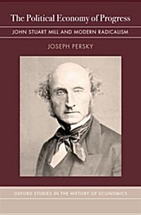 The Political Economy of Progress: John Stuart Mill and Modern Radicalism (Hardcover)