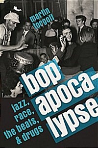 Bop Apocalypse: Jazz, Race, the Beats, and Drugs (Hardcover)
