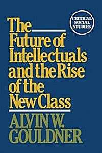 The Future of Intellectuals and the Rise of the New Class: A Frame of Reference, Theses, Conjectures, Arguments, and an Historical Perspective on the (Paperback)