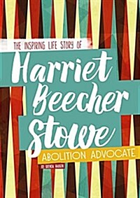 Harriet Beecher Stowe: The Inspiring Life Story of the Abolition Advocate (Hardcover)