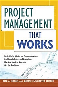 Project Management That Works: Real-World Advice on Communicating, Problem-Solving, and Everything Else You Need to Know to Get the Job Done (Paperback)