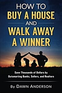 How to Buy a House and Walk Away a Winner: Save Thousands of Dollars by Outsmarting Banks, Sellers, and Realtors (Paperback)