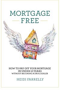 Mortgage Free: How to Pay Off Your Mortgage in Under 10 Years -Without Becoming a Drug Dealer (Paperback)