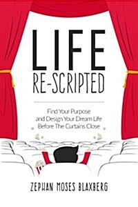 Life Re-Scripted: Find Your Purpose and Design Your Dream Life Before the Curtains Close (Paperback)