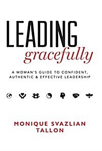 Leading Gracefully: A Womens Guide to Confident, Authentic & Effective Leadership (Hardcover)