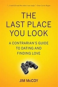 The Last Place You Look: A Contrarians Guide to Dating and Finding Love (Paperback)