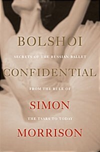 Bolshoi Confidential: Secrets of the Russian Ballet from the Rule of the Tsars to Today (Hardcover)