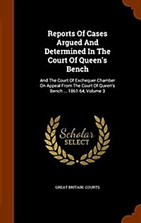 Reports of Cases Argued and Determined in the Court of Queens Bench: And the Court of Exchequer Chamber on Appeal from the Court of Queens Bench ... (Hardcover)