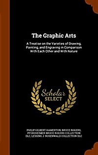 The Graphic Arts: A Treatise on the Varieties of Drawing, Painting, and Engraving in Comparison with Each Other and with Nature (Hardcover)