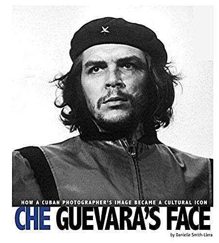 Che Guevaras Face: How a Cuban Photographers Image Became a Cultural Icon (Hardcover)