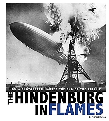 The Hindenburg in Flames: How a Photograph Marked the End of the Airship (Hardcover)