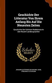 Geschichte Der Litteratur Von Ihrem Anfang Bis Auf Die Neuesten Zeiten: Geschichte Der Sch?en Redek?ste In Den Neuern Landessprachen (Hardcover)