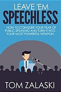 Leave em Speechless: How to Conquer Your Fear of Public Speaking and Turn It Into Your Most Powerful Weapon (Paperback)