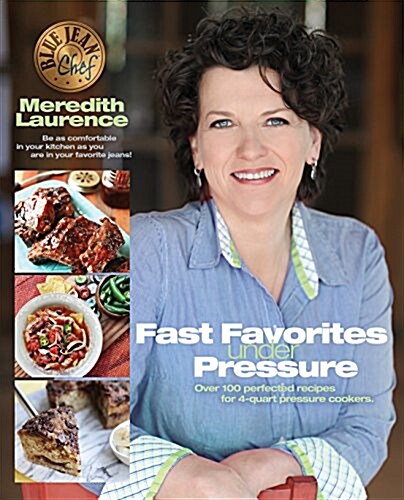 Fast Favorites Under Pressure: 4-Quart Pressure Cooker Recipes and Tips for Fast and Easy Meals by Blue Jean Chef, Meredith Laurence (Paperback)