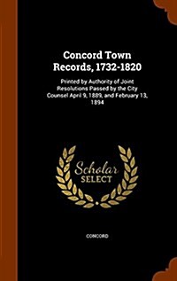 Concord Town Records, 1732-1820: Printed by Authority of Joint Resolutions Passed by the City Counsel April 9, 1889, and February 13, 1894 (Hardcover)