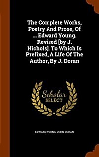 The Complete Works, Poetry and Prose, of ... Edward Young. Revised [By J. Nichols]. to Which Is Prefixed, a Life of the Author, by J. Doran (Hardcover)