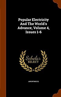 Popular Electricity and the Worlds Advance, Volume 4, Issues 1-6 (Hardcover)