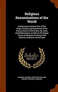 Religious Denominations of the World: Comprising a General View of the Origin, History, and Conditions of the Various Sects of Christians, the Jews, a (Hardcover)