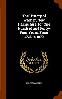 The History of Warner, New Hampshire, for One Hundred and Forty-Four Years, from 1735 to 1879 (Hardcover)