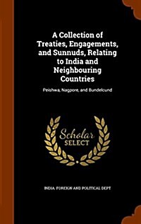 A Collection of Treaties, Engagements, and Sunnuds, Relating to India and Neighbouring Countries: Peishwa, Nagpore, and Bundelcund (Hardcover)