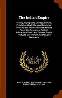 The Indian Empire: History, Topography, Geology, Climate, Population, Chief Cities and Provinces; Tributary and Protected States; Militar (Hardcover)