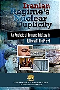 Iranian Regimes Nuclear Duplicity: An Analysis of Tehrans Trickery in Talks with the P 5+1 (Paperback)