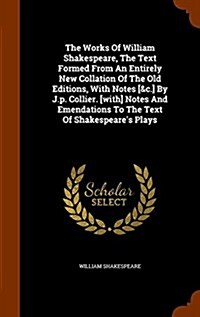The Works of William Shakespeare, the Text Formed from an Entirely New Collation of the Old Editions, with Notes [&C.] by J.P. Collier. [With] Notes a (Hardcover)