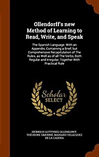 Ollendorffs New Method of Learning to Read, Write, and Speak: The Spanish Language. with an Appendix, Containing a Brief, But Comprehensive Recapitul (Hardcover)