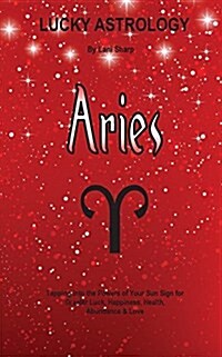 Lucky Astrology - Aries: Tapping Into the Powers of Your Sun Sign for Greater Luck, Happiness, Health, Abundance & Love (Paperback)